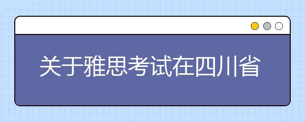 关于雅思考试在四川省增设中国民用航空飞行学院考点的通知