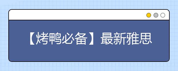 【烤鸭必备】最新雅思考试资讯大盘点