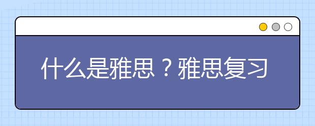 什么是雅思？雅思复习怎样有效？