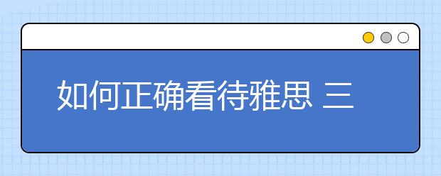 如何正确看待雅思 三点建议分享