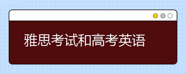 雅思考试和高考英语 有哪些不同?