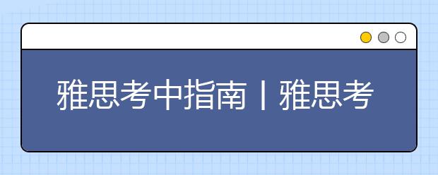 雅思考中指南丨雅思考试中需要把握好哪些方面？