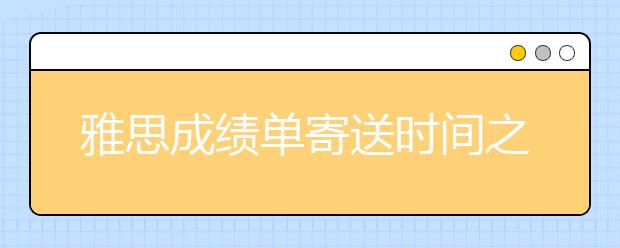 雅思成绩单寄送时间之额外成绩单寄送服务变更