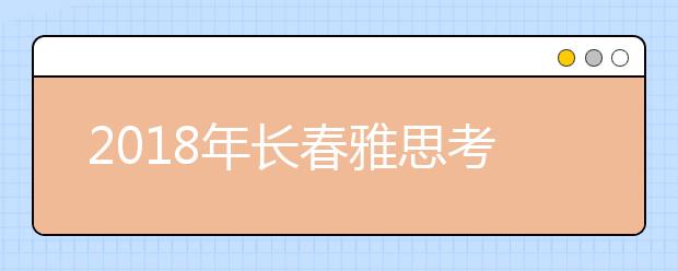 2019年长春雅思考点信息介绍 吉林大学考点