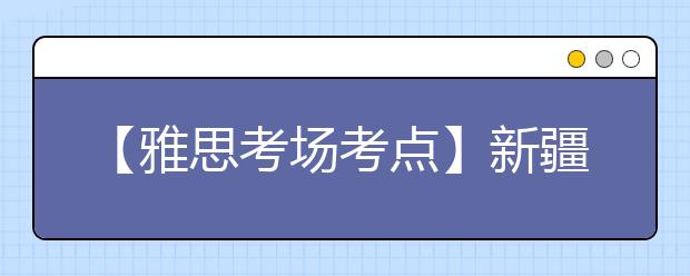 【雅思考场考点】新疆财经大学考点信息