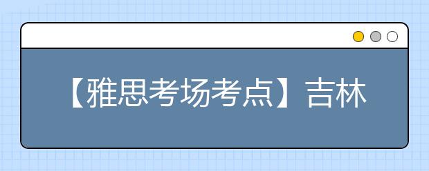 【雅思考场考点】吉林大学考点信息