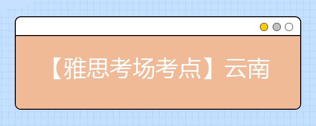 【雅思考场考点】云南财经大学考点信息