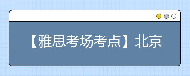 【雅思考场考点】北京语言大学考点信息