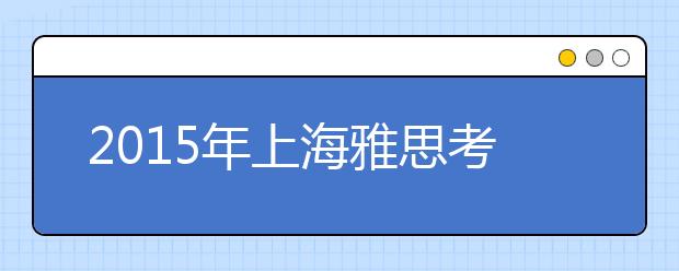 2019年上海雅思考试时间及考试报名时间