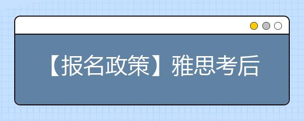 【报名政策】雅思考后服务全面并入报名网站