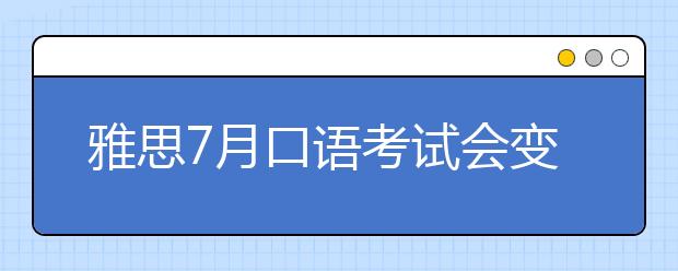 雅思7月口语考试会变题吗？附口语答案示例