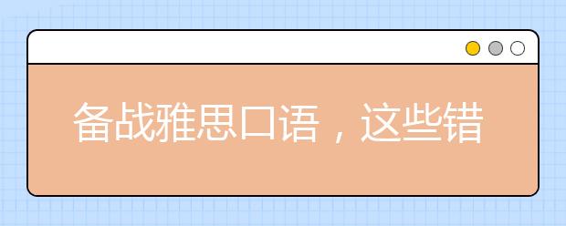 备战雅思口语，这些错误别再犯了！