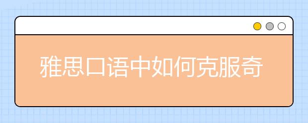 雅思口语中如何克服奇怪的语音语调？  “中式”口语如何调整?