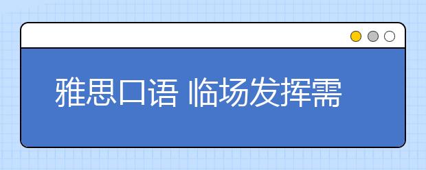 雅思口语 临场发挥需要注意的事项