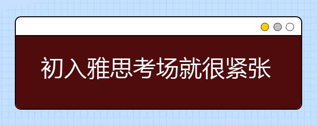 初入雅思考场就很紧张?三重准备让你面对口试考官时做到 “不方”