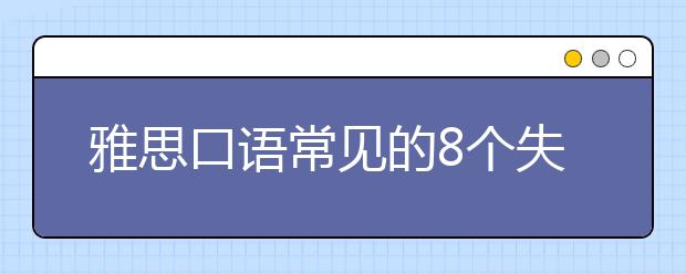 雅思口语常见的8个失分点