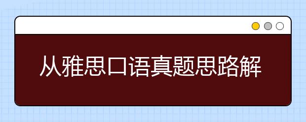 从雅思口语真题思路解析看雅思口语训练方法