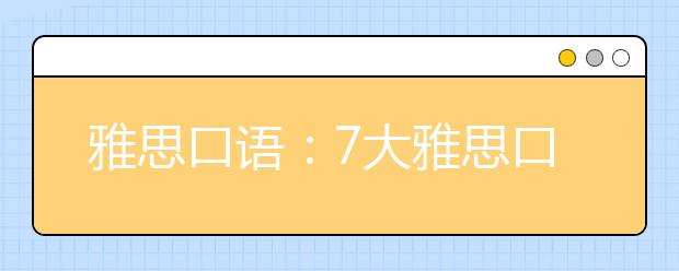 雅思口语：7大雅思口语高分小策略