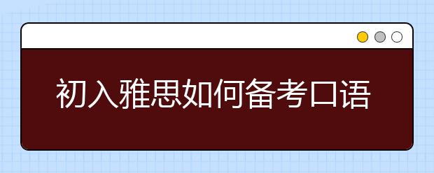 初入雅思如何备考口语?新人口语提升攻略