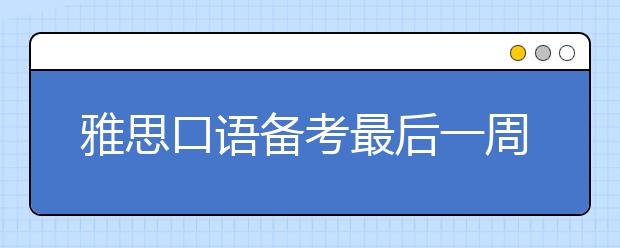 雅思口语备考最后一周怎么复习