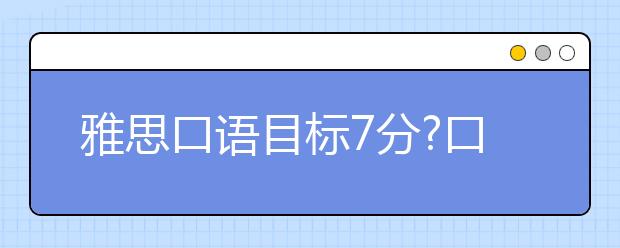 雅思口语目标7分?口语评分标准告诉你该怎么备考