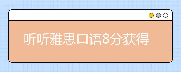 听听雅思口语8分获得者的技巧总结