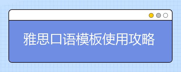 雅思口语模板使用攻略 你真的会用口语模板吗?