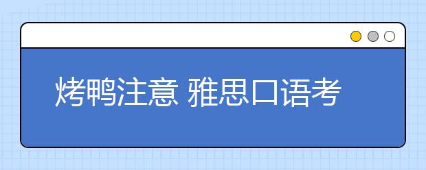 烤鸭注意 雅思口语考官不会告诉你的评分标准“隐含项”