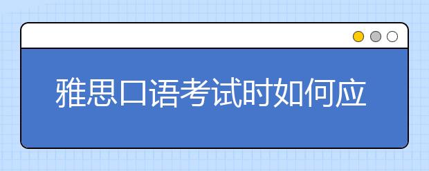 雅思口语考试时如何应变突发问题