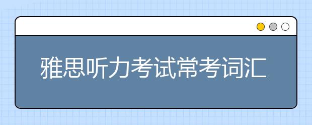 雅思听力考试常考词汇