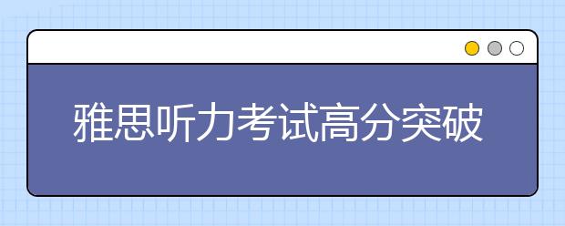 雅思听力考试高分突破方法