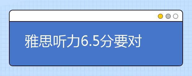 雅思听力6.5分要对几题？