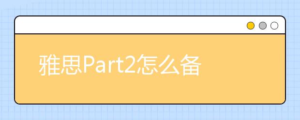 雅思Part2怎么备考得高分？