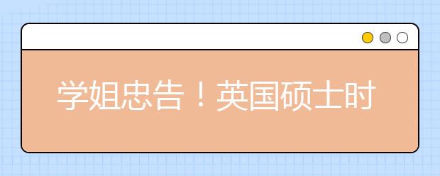 学姐忠告！英国硕士时间短？你更应该这样高效利用！