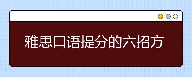 雅思口语提分的六招方法