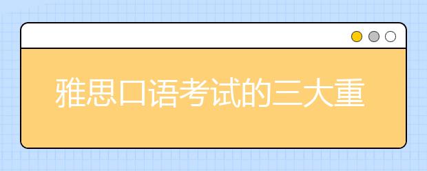 雅思口语考试的三大重点