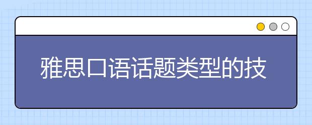 雅思口语话题类型的技巧