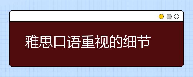 雅思口语重视的细节