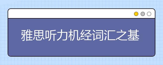 雅思听力机经词汇之基础生活类词汇（七）