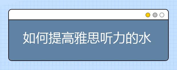 如何提高雅思听力的水平