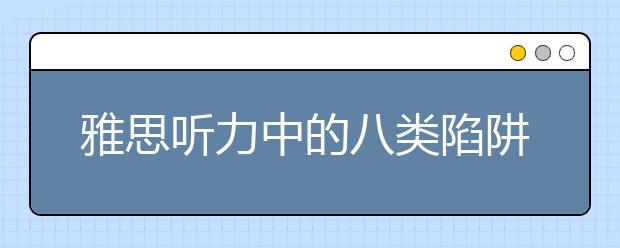 雅思听力中的八类陷阱盘点