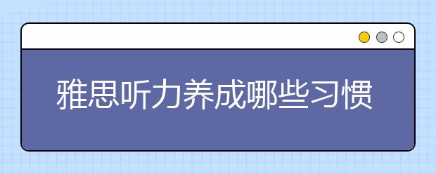 雅思听力养成哪些习惯  