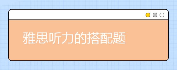 雅思听力的搭配题  