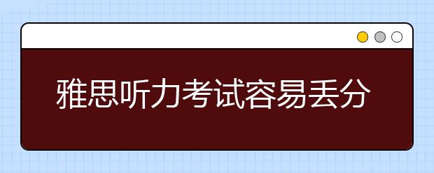 雅思听力考试容易丢分的考点有哪些