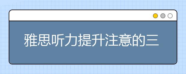 雅思听力提升注意的三点