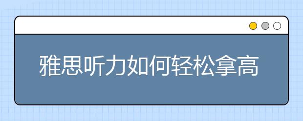 雅思听力如何轻松拿高分