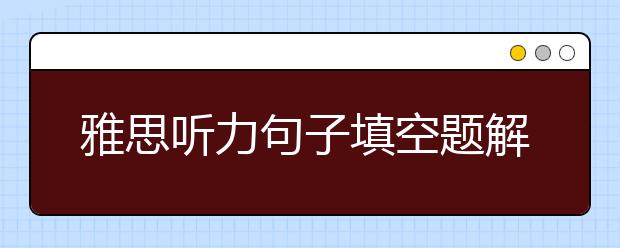 雅思听力句子填空题解题策略