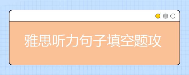 雅思听力句子填空题攻略