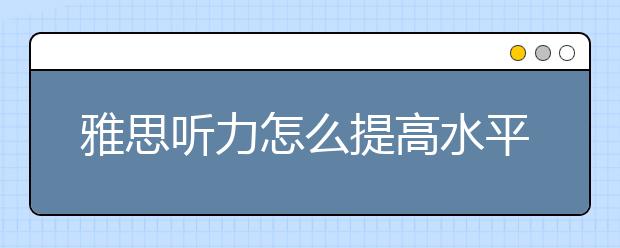 雅思听力怎么提高水平