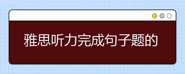 雅思听力完成句子题的解析